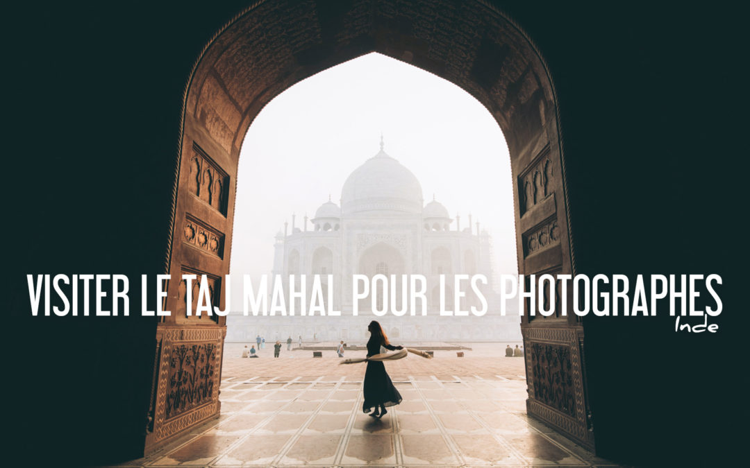 INDE | Visiter le TAJ MAHAL pour les Photographes: Conseils et Astuces