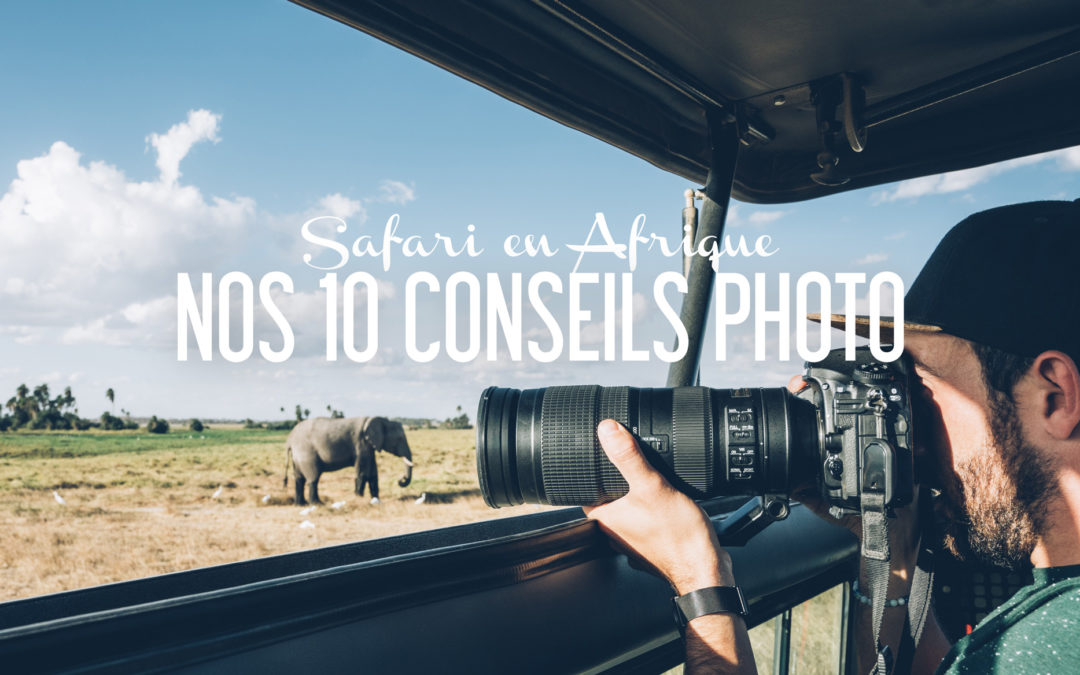 NOS 10 CONSEILS POUR REUSSIR VOS PHOTOS EN SAFARI EN AFRIQUE